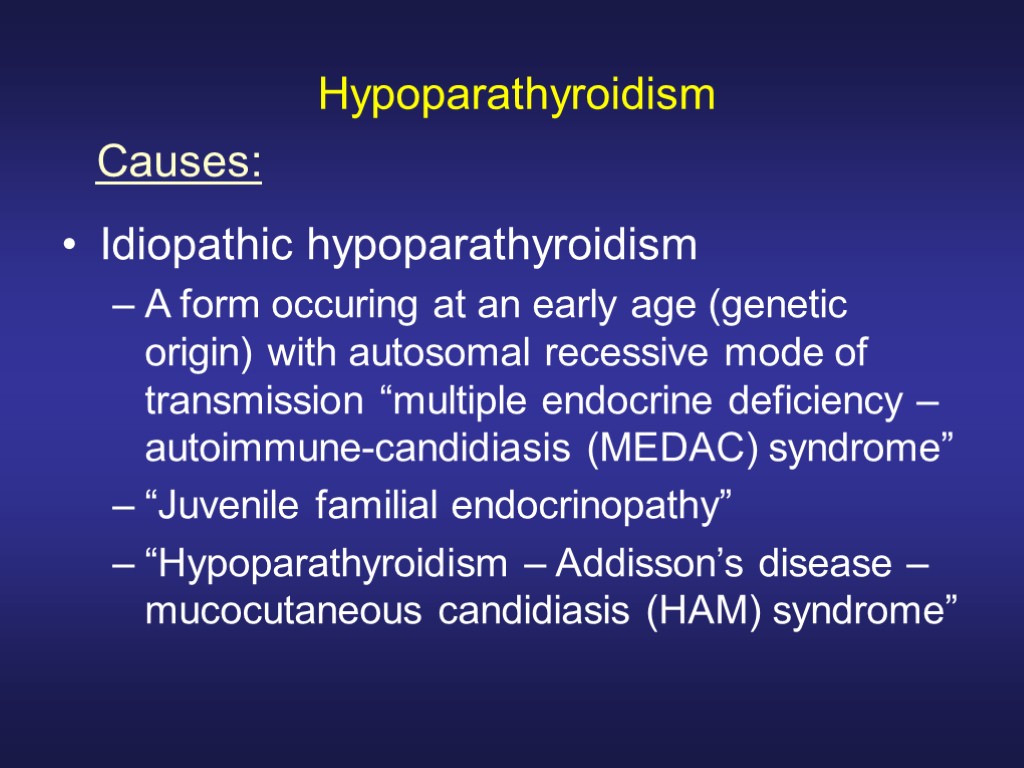 Hypoparathyroidism Idiopathic hypoparathyroidism A form occuring at an early age (genetic origin) with autosomal